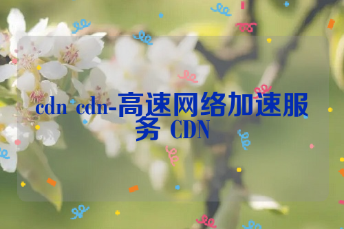 cdn cdn-高速网络加速服务 CDN