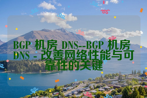 BGP 机房 DNS--BGP 机房 DNS - 改善网络性能与可靠性的关键