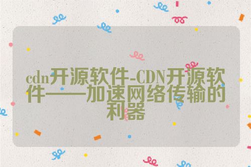 cdn开源软件-CDN开源软件——加速网络传输的利器