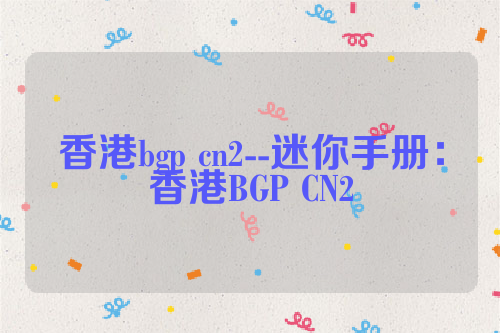 香港bgp cn2--迷你手册：香港BGP CN2