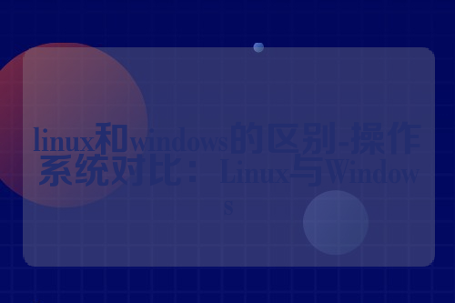 linux和windows的区别-操作系统对比：Linux与Windows