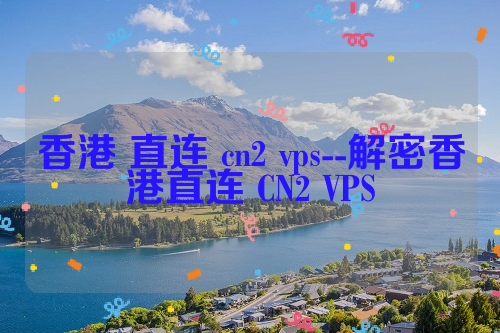 香港 直连 cn2 vps--解密香港直连 CN2 VPS